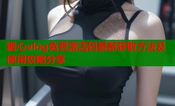 糖心vlog免费激活码最新获取方法及使用攻略分享
