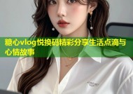 糖心vlog悦换码精彩分享生活点滴与心情故事
