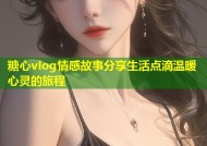 糖心vlog情感故事分享生活点滴温暖心灵的旅程