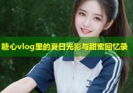 糖心vlog里的夏日光影与甜蜜回忆录