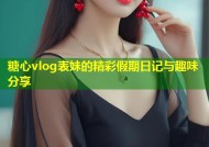 糖心vlog表妹的精彩假期日记与趣味分享