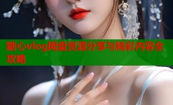 糖心vlog网盘资源分享与精彩内容全攻略