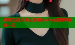 甜蜜生活点滴记录糖心vlog温暖陪伴每一天