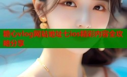 糖心vlog网站地址七ios精彩内容全攻略分享