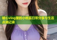 糖心vlog里的小桃酱日常分享与生活点滴记录