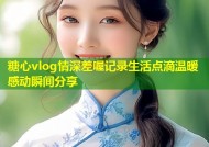 糖心vlog情深差喔记录生活点滴温暖感动瞬间分享