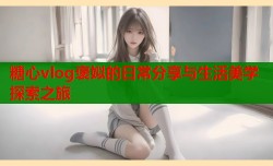 糖心vlog褒姒的日常分享与生活美学探索之旅