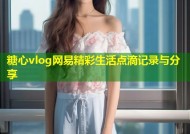 糖心vlog网易精彩生活点滴记录与分享