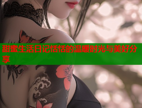甜蜜生活日记恬恬的温暖时光与美好分享  第1张