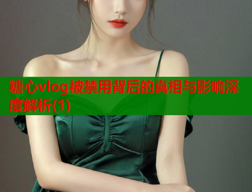 糖心vlog被禁用背后的真相与影响深度解析(1)  第1张