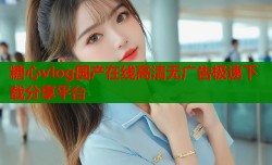 糖心vlog国产在线高清无广告极速下载分享平台