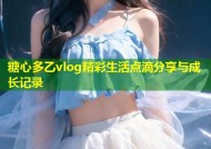 糖心多乙vlog精彩生活点滴分享与成长记录