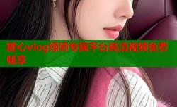 糖心vlog绿师专属平台高清视频免费畅享