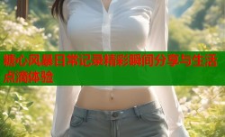 糖心风暴日常记录精彩瞬间分享与生活点滴体验