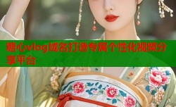糖心vlog域名打造专属个性化视频分享平台