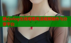 糖心vlog在线观看高清视频制作与分享平台