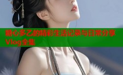 糖心多乙的精彩生活记录与日常分享Vlog全集