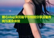 糖心vlog演员端午节特别分享温馨传统与美食体验