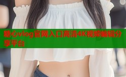 糖心vlog官网入口高清4K视频编辑分享平台
