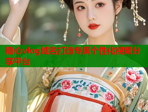 糖心vlog域名打造专属个性化视频分享平台  第1张