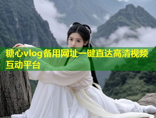 糖心vlog备用网址一键直达高清视频互动平台  第2张